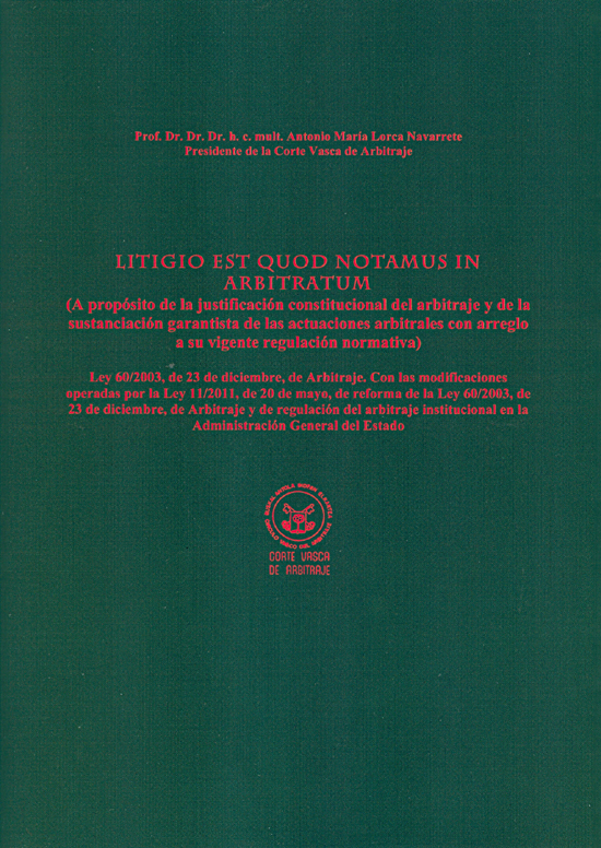 LITIGIO EST QUOD NOTAMUS IN ARBITRATUM (A PRÓPOSITO DE LA JUSTIFICACIÓN CONSTITUCIONAL DEL ARBITRAJE Y DE LA SUSTANCIACIÓN GARANTISTA DE LAS ACTUACIONES ARBITRALES CON ARREGLO A SU VIGENTE REGULACIÓN NORMATIVA